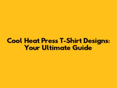 Cool Heat Press T-Shirt Designs: Your Ultimate Guide