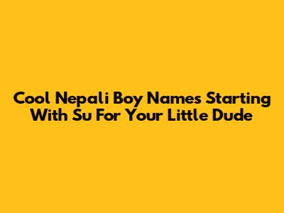 Cool Nepali Boy Names Starting With 'Su' For Your Little Dude