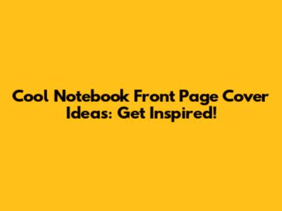 Cool Notebook Front Page Cover Ideas: Get Inspired!