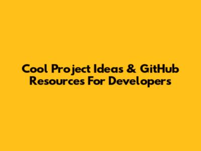 Cool Project Ideas & GitHub Resources For Developers