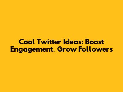 Cool Twitter Ideas: Boost Engagement, Grow Followers