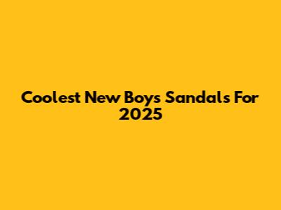 Coolest New Boys' Sandals For 2025