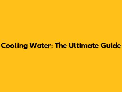Cooling Water: The Ultimate Guide