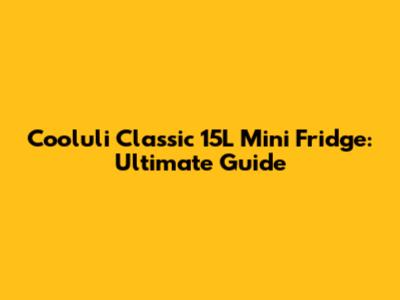 Cooluli Classic 15L Mini Fridge: Ultimate Guide