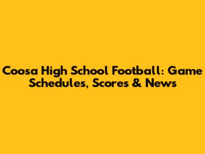 Coosa High School Football: Game Schedules, Scores & News