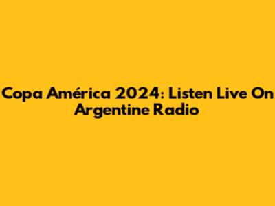 Copa América 2024: Listen Live On Argentine Radio