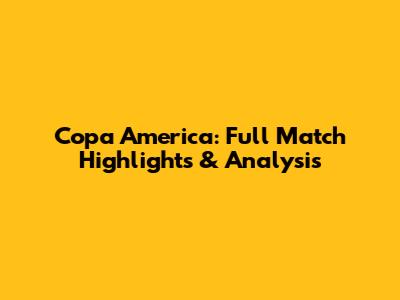 Copa America: Full Match Highlights & Analysis