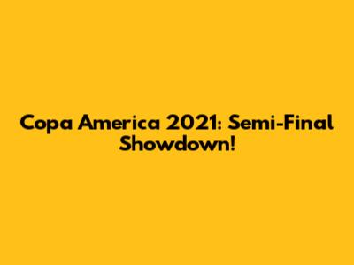 Copa America 2021: Semi-Final Showdown!