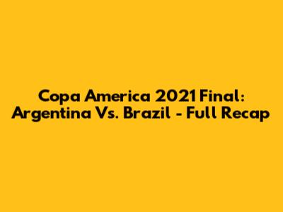 Copa America 2021 Final: Argentina Vs. Brazil - Full Recap