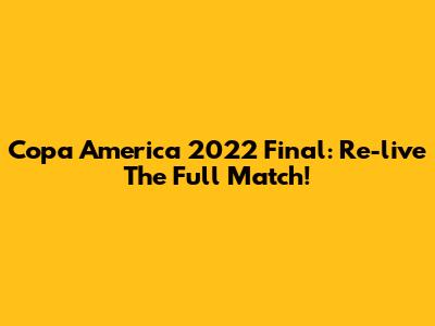 Copa America 2022 Final: Re-live The Full Match!