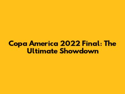 Copa America 2022 Final: The Ultimate Showdown