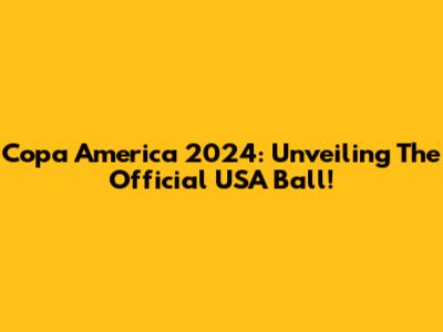 Copa America 2024: Unveiling The Official USA Ball!