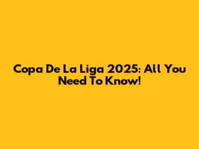 Copa De La Liga 2025: All You Need To Know!