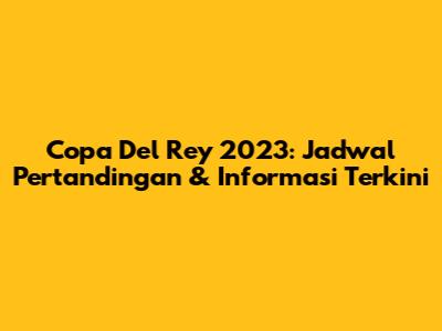 Copa Del Rey 2023: Jadwal Pertandingan & Informasi Terkini