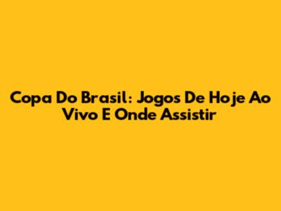 Copa Do Brasil: Jogos De Hoje Ao Vivo E Onde Assistir