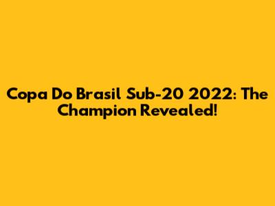 Copa Do Brasil Sub-20 2022: The Champion Revealed!