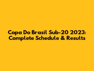 Copa Do Brasil Sub-20 2023: Complete Schedule & Results
