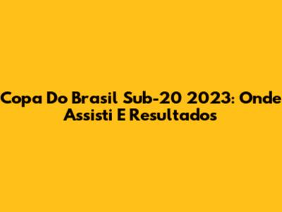 Copa Do Brasil Sub-20 2023: Onde Assisti E Resultados