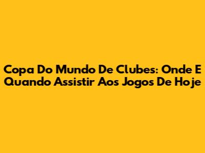 Copa Do Mundo De Clubes: Onde E Quando Assistir Aos Jogos De Hoje
