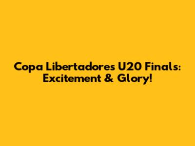 Copa Libertadores U20 Finals: Excitement & Glory!