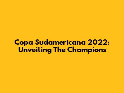 Copa Sudamericana 2022: Unveiling The Champions