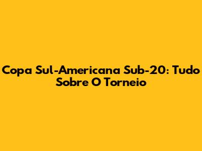 Copa Sul-Americana Sub-20: Tudo Sobre O Torneio