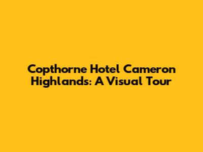 Copthorne Hotel Cameron Highlands: A Visual Tour