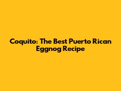 Coquito: The Best Puerto Rican Eggnog Recipe