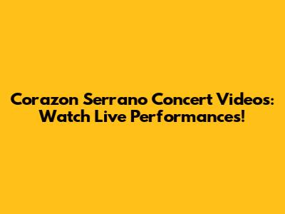 Corazon Serrano Concert Videos: Watch Live Performances!