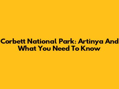 Corbett National Park: Artinya And What You Need To Know