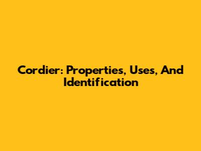 Cordier: Properties, Uses, And Identification