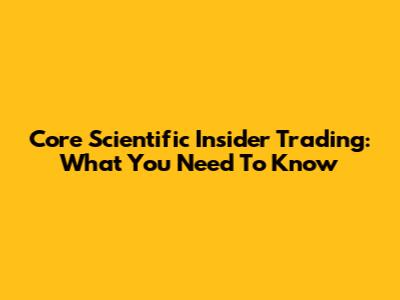 Core Scientific Insider Trading: What You Need To Know