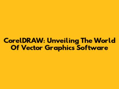 CorelDRAW: Unveiling The World Of Vector Graphics Software