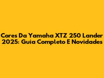 Cores Da Yamaha XTZ 250 Lander 2025: Guia Completo E Novidades