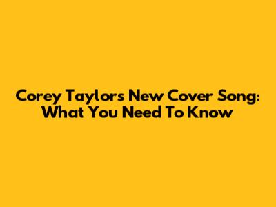 Corey Taylor's New Cover Song: What You Need To Know