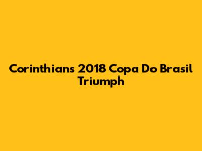 Corinthians' 2018 Copa Do Brasil Triumph