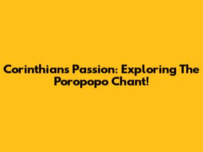 Corinthians' Passion: Exploring The 'Poropopo' Chant!