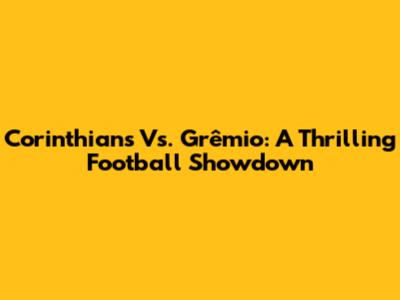 Corinthians Vs. Grêmio: A Thrilling Football Showdown