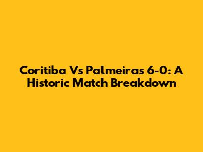 Coritiba Vs Palmeiras 6-0: A Historic Match Breakdown