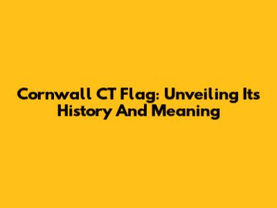 Cornwall CT Flag: Unveiling Its History And Meaning