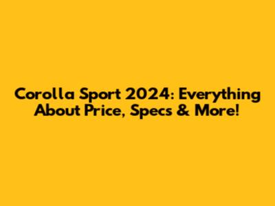 Corolla Sport 2024: Everything About Price, Specs & More!
