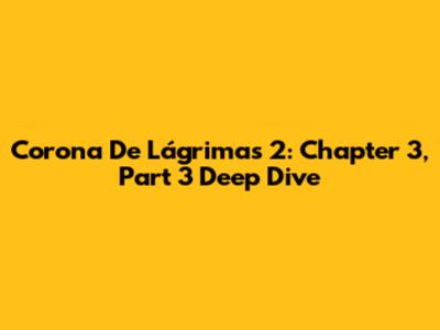 Corona De Lágrimas 2: Chapter 3, Part 3 Deep Dive