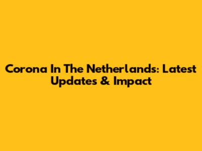 Corona In The Netherlands: Latest Updates & Impact