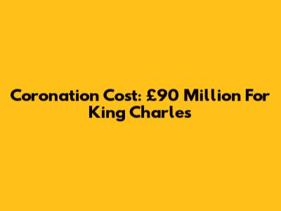 Coronation Cost: £90 Million For King Charles