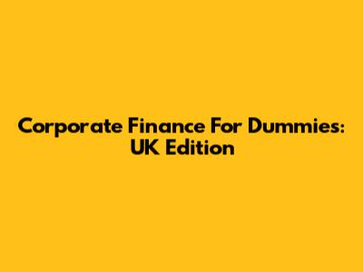 Corporate Finance For Dummies: UK Edition
