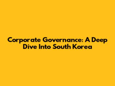 Corporate Governance: A Deep Dive Into South Korea