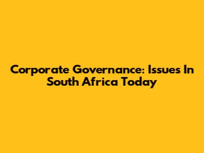 Corporate Governance: Issues In South Africa Today