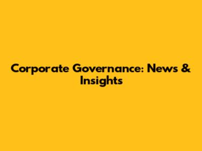 Corporate Governance: News & Insights