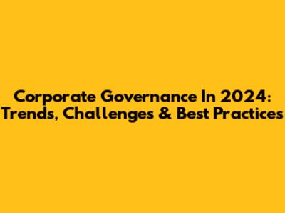 Corporate Governance In 2024: Trends, Challenges & Best Practices