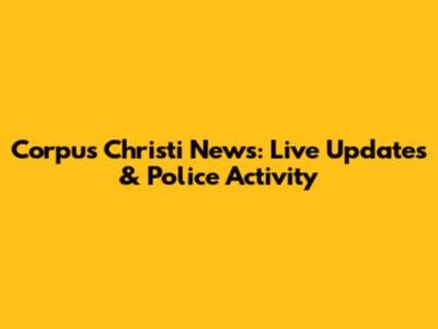 Corpus Christi News: Live Updates & Police Activity